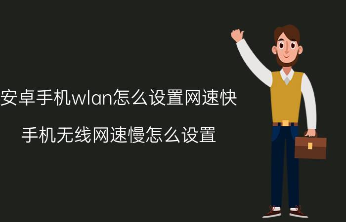 安卓手机wlan怎么设置网速快 手机无线网速慢怎么设置？